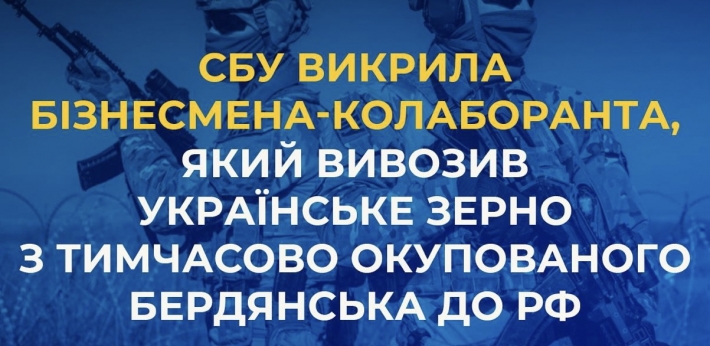 СБУ викрила бізнесмена-колаборанта, який вивозив українське зерно з тимчасово окупованого Бердянська до рф
